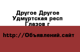 Другое Другое. Удмуртская респ.,Глазов г.